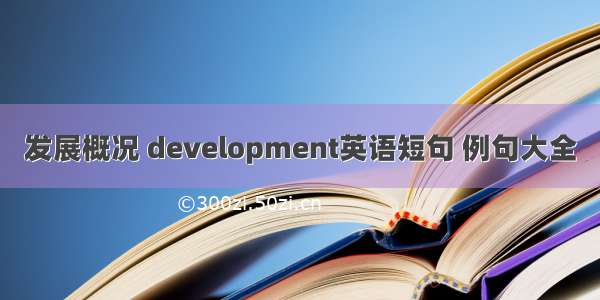 发展概况 development英语短句 例句大全