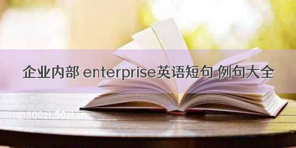 企业内部 enterprise英语短句 例句大全