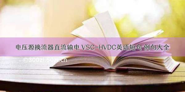 电压源换流器直流输电 VSC-HVDC英语短句 例句大全