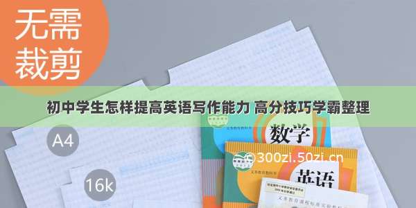 初中学生怎样提高英语写作能力 高分技巧学霸整理