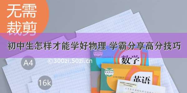 初中生怎样才能学好物理 学霸分享高分技巧