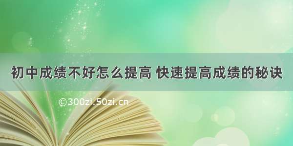 初中成绩不好怎么提高 快速提高成绩的秘诀