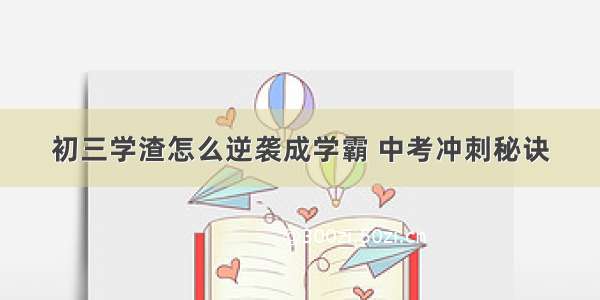 初三学渣怎么逆袭成学霸 中考冲刺秘诀