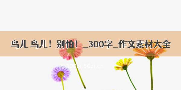 鸟儿 鸟儿！别怕！_300字_作文素材大全