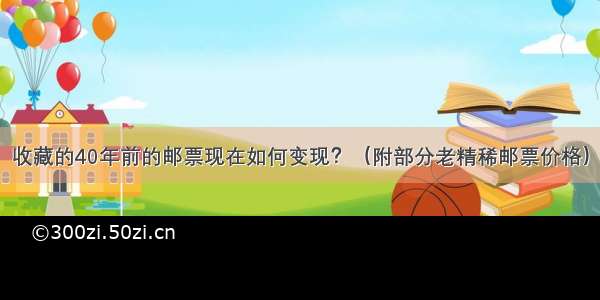 收藏的40年前的邮票现在如何变现？（附部分老精稀邮票价格）