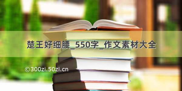 楚王好细腰_550字_作文素材大全