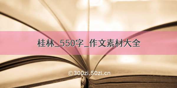 桂林_550字_作文素材大全