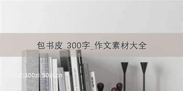 包书皮_300字_作文素材大全