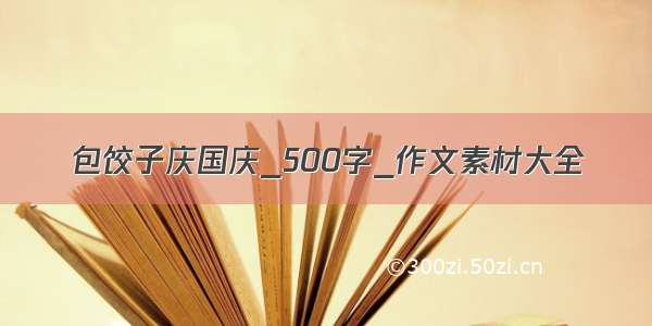 包饺子庆国庆_500字_作文素材大全