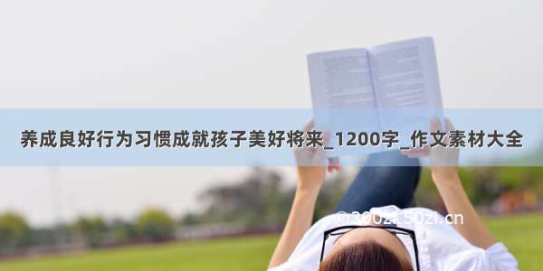 养成良好行为习惯成就孩子美好将来_1200字_作文素材大全