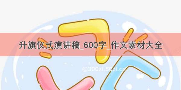 升旗仪式演讲稿_600字_作文素材大全