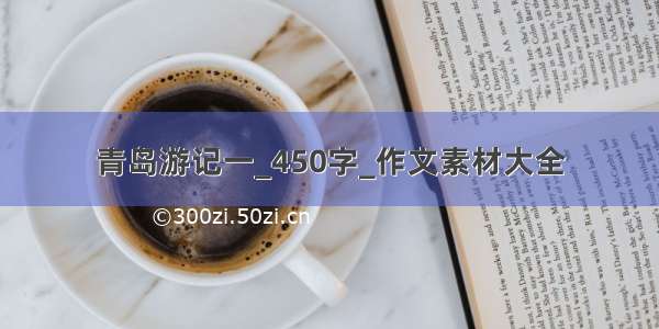 青岛游记一_450字_作文素材大全