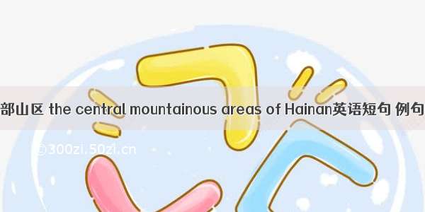 海南中部山区 the central mountainous areas of Hainan英语短句 例句大全