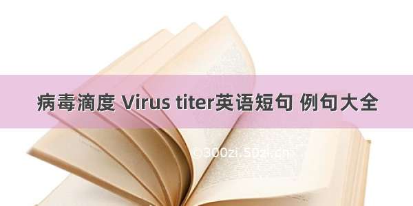 病毒滴度 Virus titer英语短句 例句大全