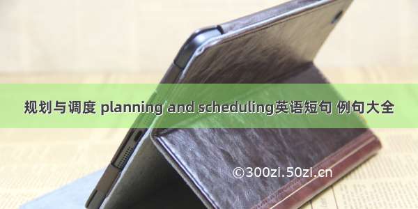 规划与调度 planning and scheduling英语短句 例句大全