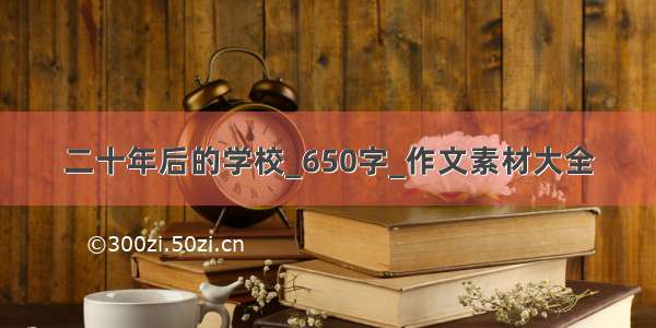 二十年后的学校_650字_作文素材大全