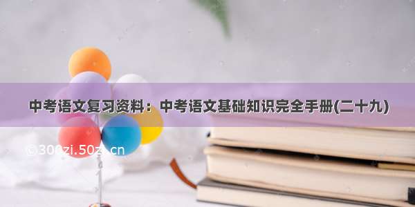 中考语文复习资料：中考语文基础知识完全手册(二十九)