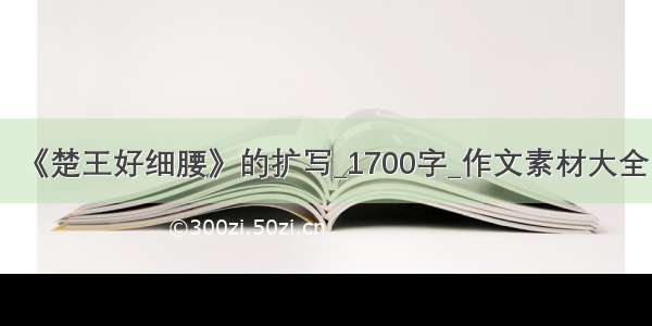 《楚王好细腰》的扩写_1700字_作文素材大全