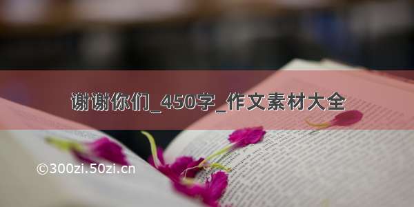 谢谢你们_450字_作文素材大全