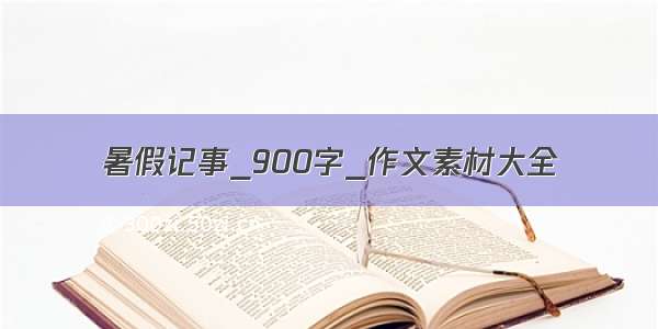 暑假记事_900字_作文素材大全