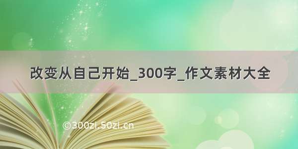 改变从自己开始_300字_作文素材大全