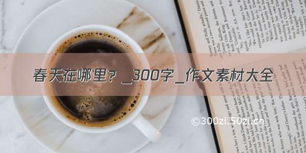 春天在哪里？_300字_作文素材大全