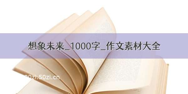 想象未来_1000字_作文素材大全