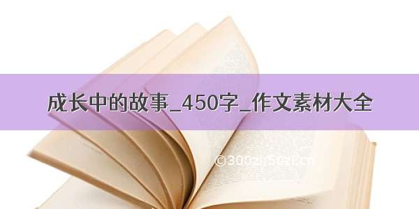 成长中的故事_450字_作文素材大全