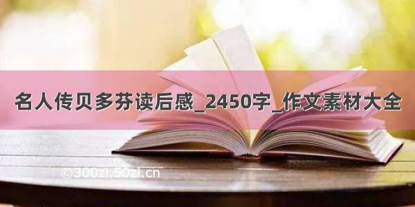 名人传贝多芬读后感_2450字_作文素材大全