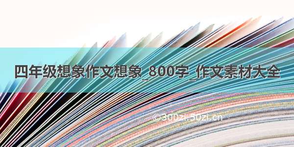 四年级想象作文想象_800字_作文素材大全