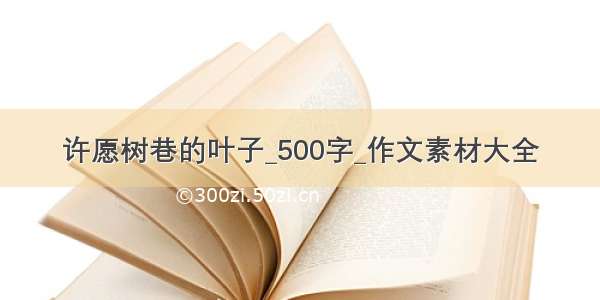 许愿树巷的叶子_500字_作文素材大全