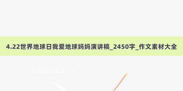 4.22世界地球日我爱地球妈妈演讲稿_2450字_作文素材大全