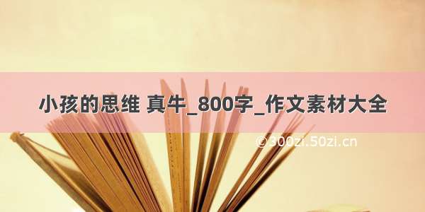 小孩的思维 真牛_800字_作文素材大全