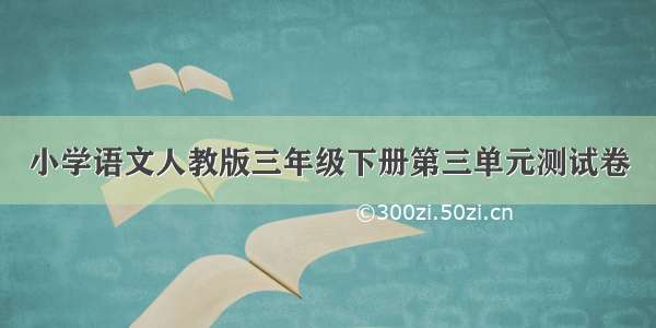 小学语文人教版三年级下册第三单元测试卷