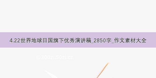 4.22世界地球日国旗下优秀演讲稿_2850字_作文素材大全