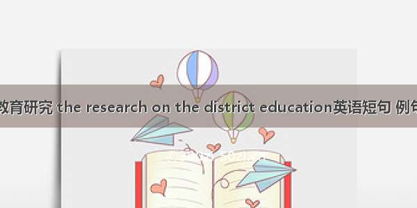 区域教育研究 the research on the district education英语短句 例句大全
