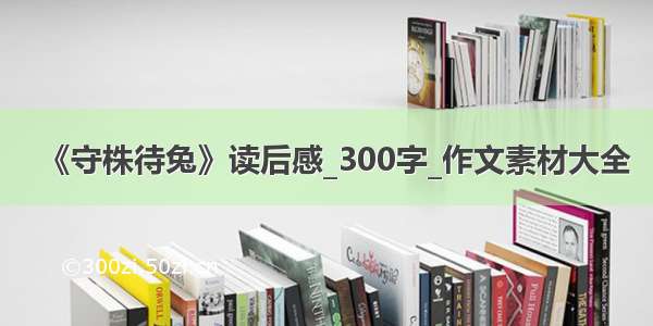 《守株待兔》读后感_300字_作文素材大全