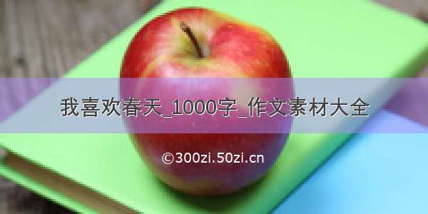 我喜欢春天_1000字_作文素材大全