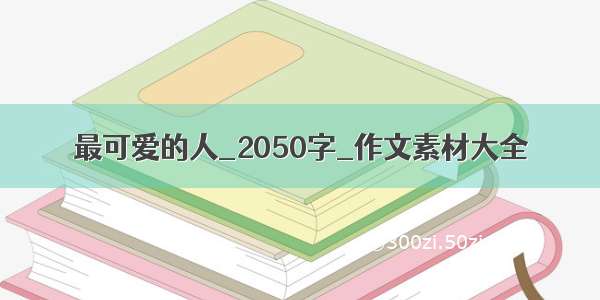 最可爱的人_2050字_作文素材大全