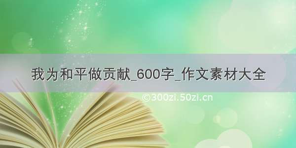 我为和平做贡献_600字_作文素材大全