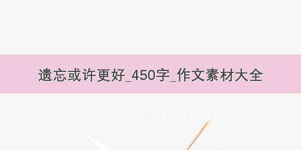 遗忘或许更好_450字_作文素材大全