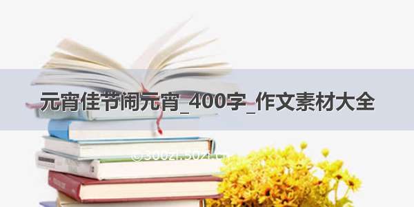 元宵佳节闹元宵_400字_作文素材大全