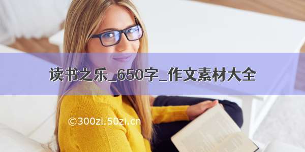 读书之乐_650字_作文素材大全