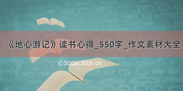 《地心游记》读书心得_550字_作文素材大全