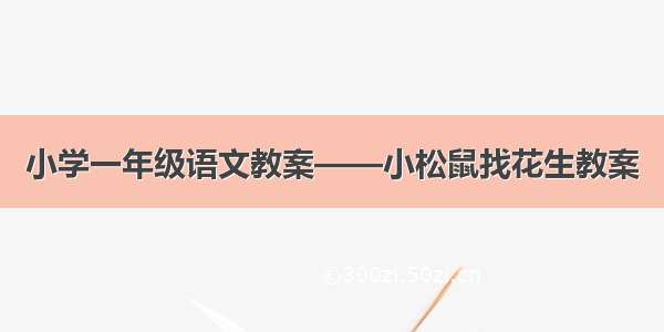 小学一年级语文教案——小松鼠找花生教案