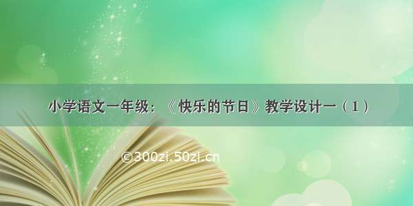 小学语文一年级：《快乐的节日》教学设计一（1）