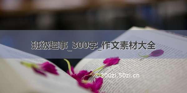 班级趣事_300字_作文素材大全