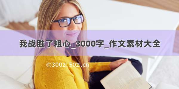 我战胜了粗心_3000字_作文素材大全