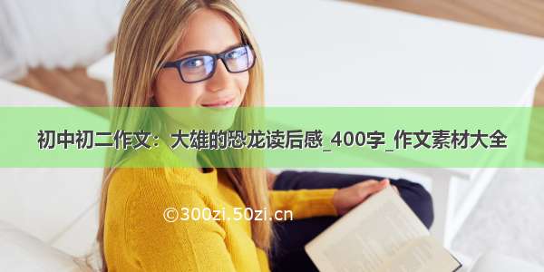 初中初二作文：大雄的恐龙读后感_400字_作文素材大全