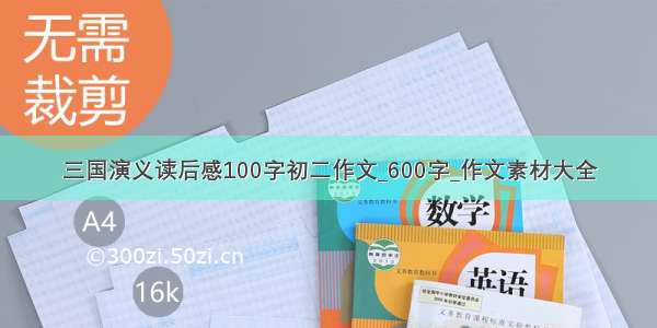 三国演义读后感100字初二作文_600字_作文素材大全